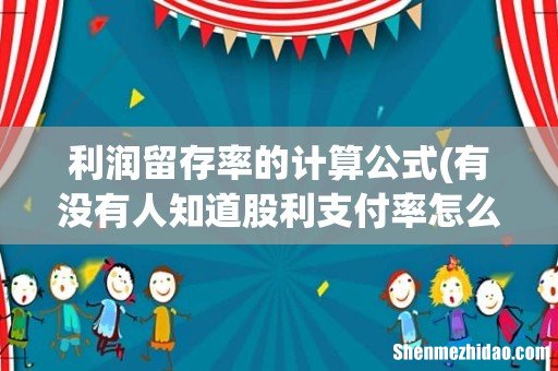 有没有人知道股利支付率怎么计算啊？或者留存收益率？计算公式是怎么样的，在报表中找哪些数据来算？ 利润留存率的计算公式
