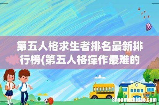 第五人格操作最难的4个监管者排名盘点最难监管者 第五人格求生者排名最新排行榜