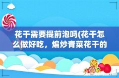 花干怎么做好吃，煸炒青菜花干的家常做法 花干需要提前泡吗