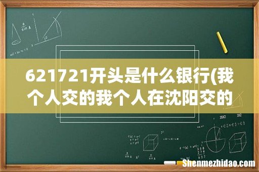 我个人交的我个人在沈阳交的社保但是他给我一张工商银行卡那个是社保卡吗？ 621721开头是什么银行