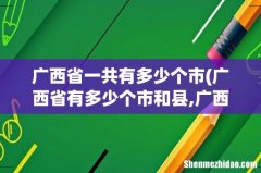 广西省有多少个市和县,广西省有多少个市分别是哪些 广西省一共有多少个市
