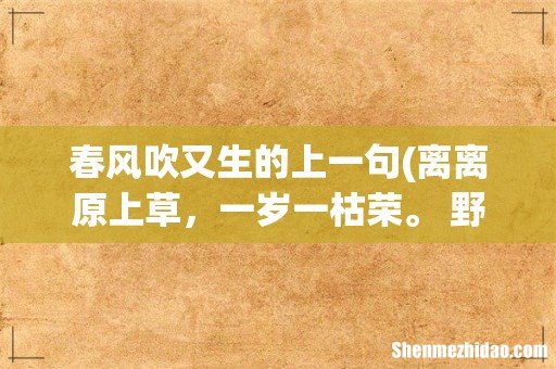 离离原上草，一岁一枯荣。 野火烧不尽，春风吹又生。这首诗还有下文吗,还是就是这样-它叫什么名字- 春风吹又生的上一句