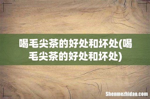 喝毛尖茶的好处和坏处 喝毛尖茶的好处和坏处