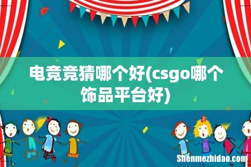 csgo哪个饰品平台好 电竞竞猜哪个好