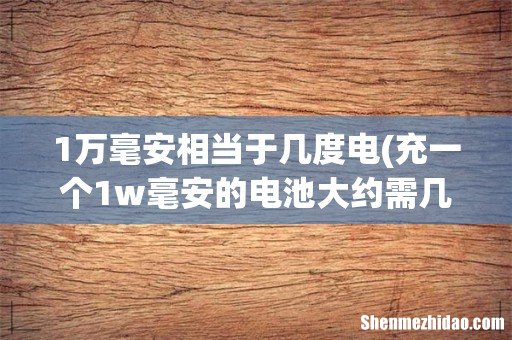 充一个1w毫安的电池大约需几度电?? 1万毫安相当于几度电