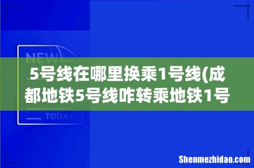 成都地铁5号线咋转乘地铁1号线到高新开发区? 5号线在哪里换乘1号线