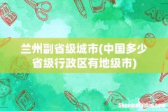 中国多少省级行政区有地级市 兰州副省级城市