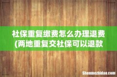 两地重复交社保可以退款吗 社保重复缴费怎么办理退费