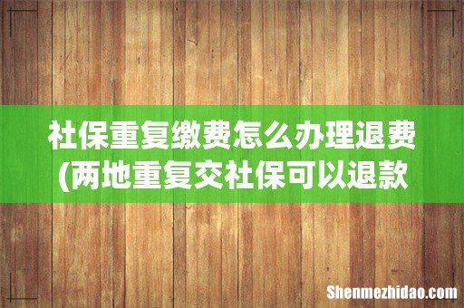 两地重复交社保可以退款吗 社保重复缴费怎么办理退费