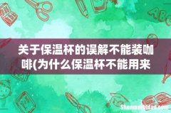 为什么保温杯不能用来喝咖啡？ 关于保温杯的误解不能装咖啡