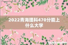 2022青海理科470分能上什么大学