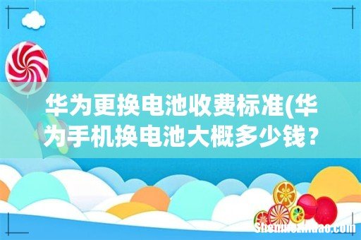 华为手机换电池大概多少钱? 华为更换电池收费标准