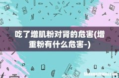增重粉有什么危害- 吃了增肌粉对肾的危害