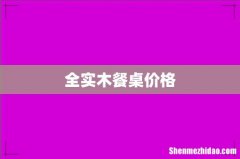 全实木餐桌价格