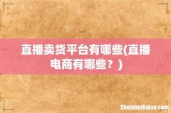 直播电商有哪些？ 直播卖货平台有哪些