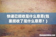 包裹揽收了是什么意思？ 快递已揽收是什么意思