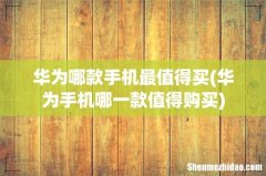 华为手机哪一款值得购买 华为哪款手机最值得买