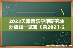 含2021-2022历年复试 2023天津音乐学院研究生分数线一览表