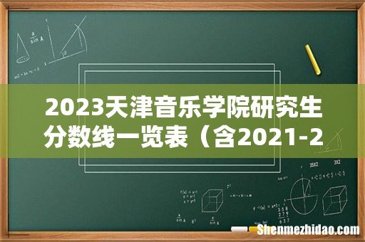 含2021-2022历年复试 2023天津音乐学院研究生分数线一览表