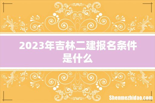 2023年吉林二建报名条件是什么