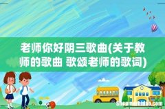 关于教师的歌曲 歌颂老师的歌词 老师你好阴三歌曲