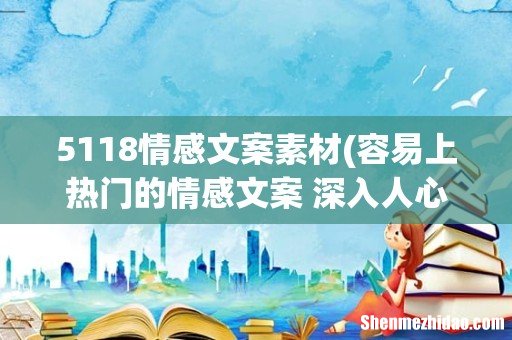 容易上热门的情感文案 深入人心的感情文案(52句 5118情感文案素材)