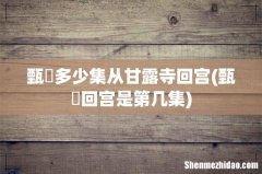甄嬛回宫是第几集 甄嬛多少集从甘露寺回宫