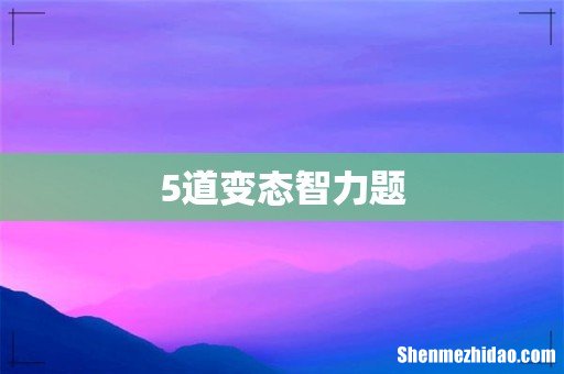 5道变态智力题