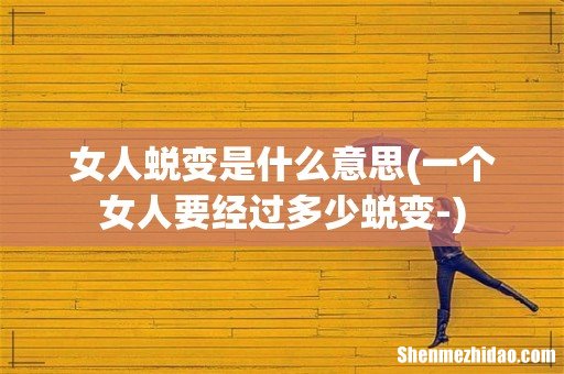 一个女人要经过多少蜕变- 女人蜕变是什么意思