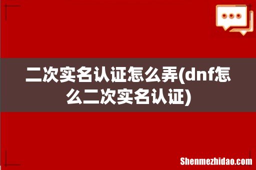 dnf怎么二次实名认证 二次实名认证怎么弄