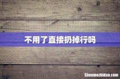 不用了直接扔掉行吗