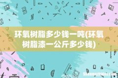 环氧树脂漆一公斤多少钱 环氧树脂多少钱一吨