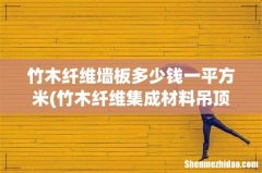 竹木纤维集成材料吊顶多少钱一平米？ 竹木纤维墙板多少钱一平方米