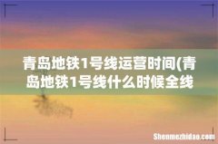青岛地铁1号线什么时候全线开通 青岛地铁1号线运营时间