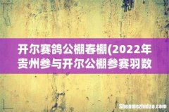 2022年贵州参与开尔公棚参赛羽数 开尔赛鸽公棚春棚