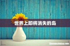 世界上即将消失的岛