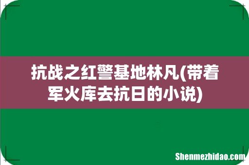 带着军火库去抗日的小说 抗战之红警基地林凡