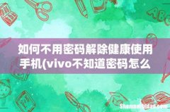 vivo不知道密码怎么解除健康使用手机？ 如何不用密码解除健康使用手机