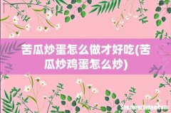 苦瓜炒鸡蛋怎么炒 苦瓜炒蛋怎么做才好吃
