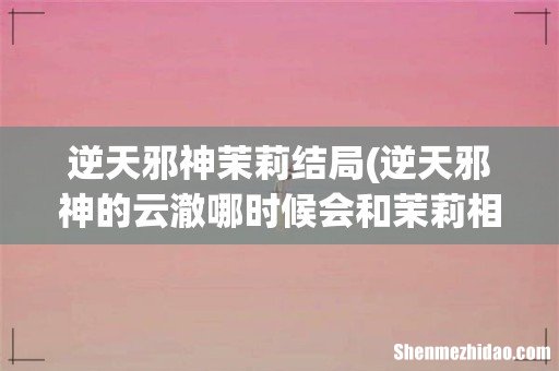 逆天邪神的云澈哪时候会和茉莉相见? 逆天邪神茉莉结局