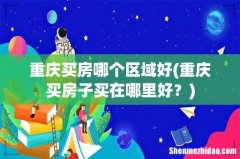 重庆买房子买在哪里好？ 重庆买房哪个区域好