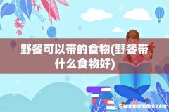 野餐带什么食物好 野餐可以带的食物