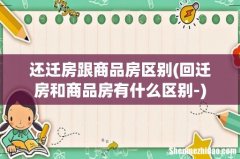 回迁房和商品房有什么区别- 还迁房跟商品房区别