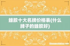 什么牌子的蜂胶好 蜂胶十大名牌价格表