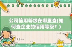 如何查企业的信用等级？ 公司信用等级在哪里查