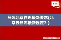 北京去燕郊最新规定？ 燕郊北京往返最新要求