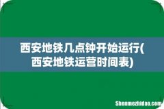 西安地铁运营时间表 西安地铁几点钟开始运行