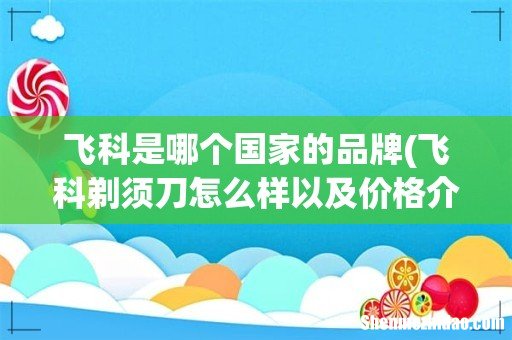飞科剃须刀怎么样以及价格介绍 飞科是哪个国家的品牌