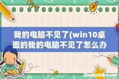 win10桌面的我的电脑不见了怎么办 我的电脑不见了