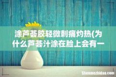 为什么芦荟汁涂在脸上会有一种刺痛的感觉呢？ 涂芦荟胶轻微刺痛灼热